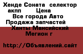 Хенде Соната5 селектор акпп 2,0 › Цена ­ 2 000 - Все города Авто » Продажа запчастей   . Ханты-Мансийский,Мегион г.